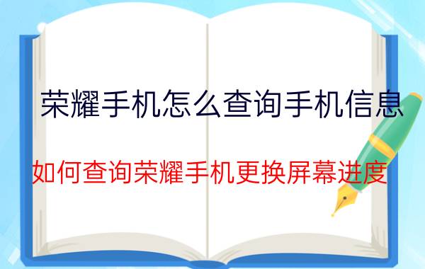 荣耀手机怎么查询手机信息 如何查询荣耀手机更换屏幕进度？